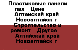 Пластиковые панели пвх › Цена ­ 100 - Алтайский край, Новоалтайск г. Строительство и ремонт » Другое   . Алтайский край,Новоалтайск г.